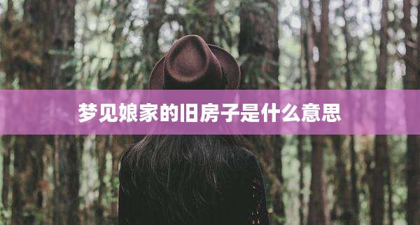 梦见娘家的旧房子是什么意思