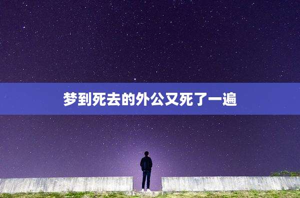 梦到死去的外公又死了一遍