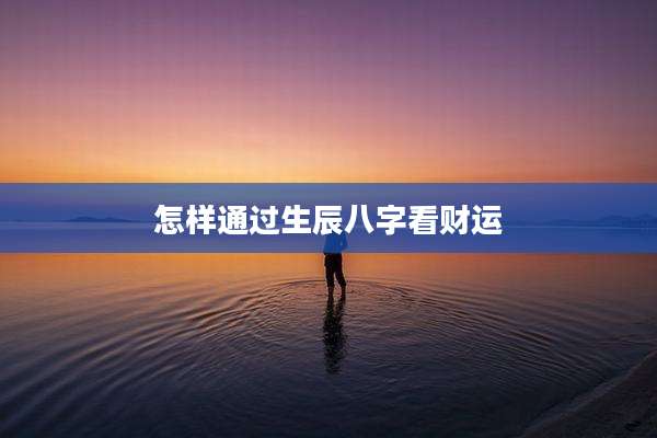 怎样通过生辰八字看财运