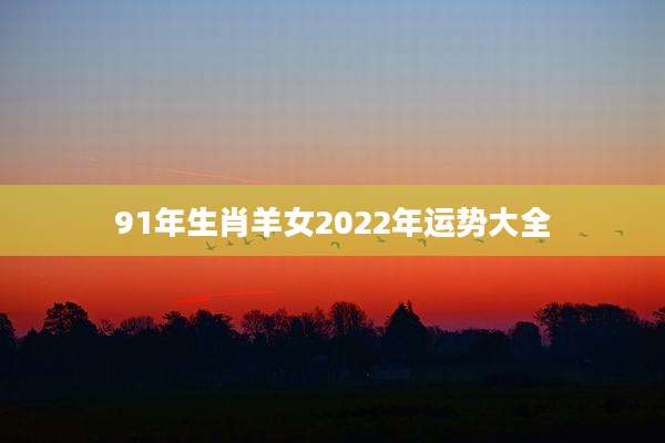 91年生肖羊女2022年运势大全