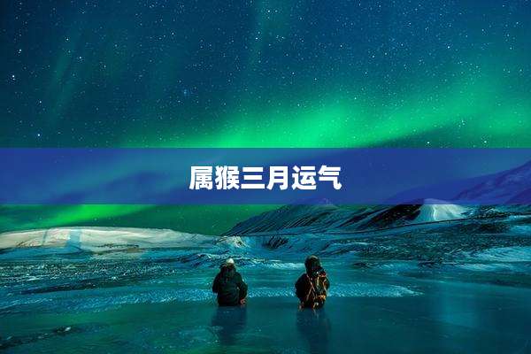 属猴三月运气