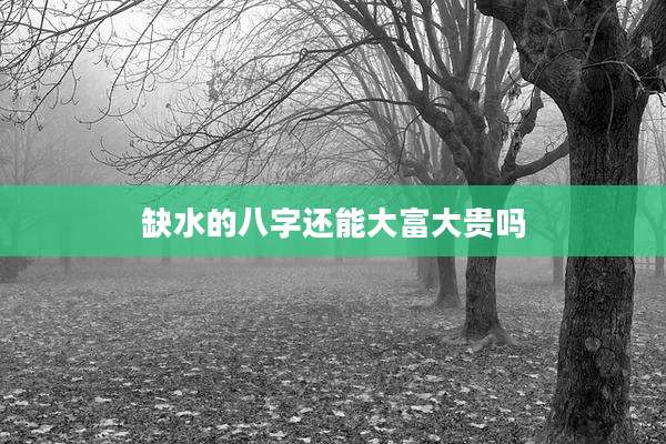 缺水的八字还能大富大贵吗