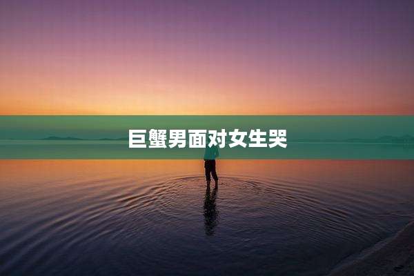 巨蟹男面对女生哭