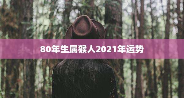 80年生属猴人2021年运势