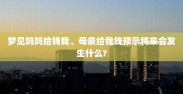 梦见妈妈给钱我、母亲给我钱预示将来会发生什么?