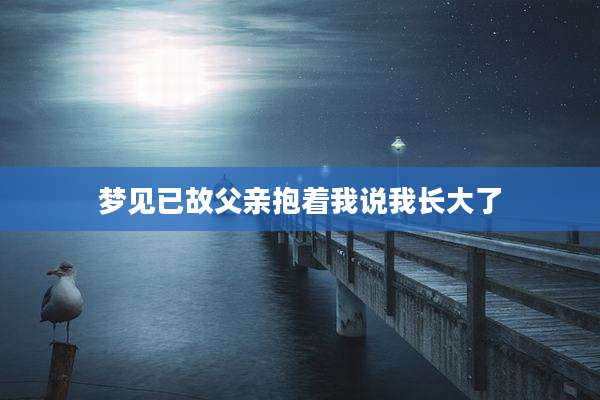 梦见已故父亲抱着我说我长大了