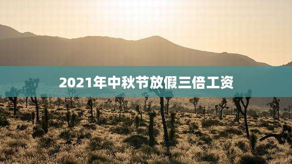 2021年中秋节放假三倍工资