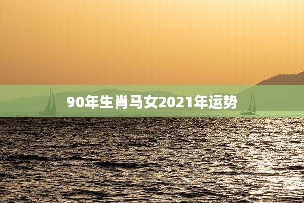 90年生肖马女2021年运势