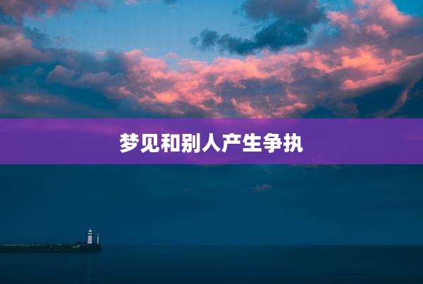 梦见和别人产生争执