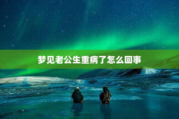 梦见老公生重病了怎么回事
