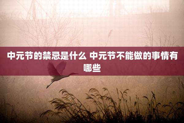 中元节的禁忌是什么 中元节不能做的事情有哪些