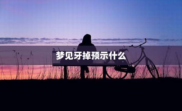 梦见牙掉预示什么