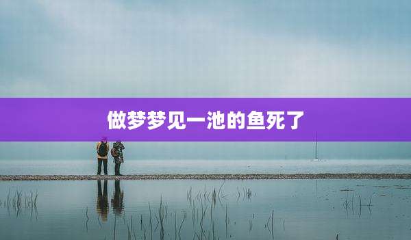 做梦梦见一池的鱼死了