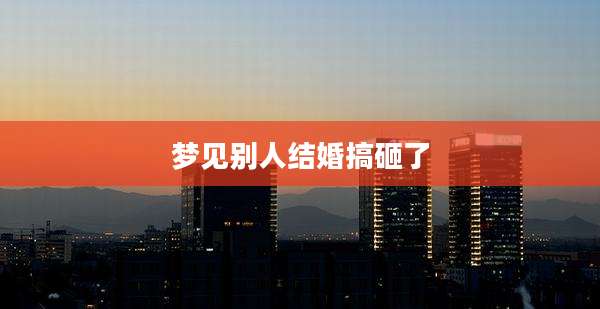 梦见别人结婚搞砸了