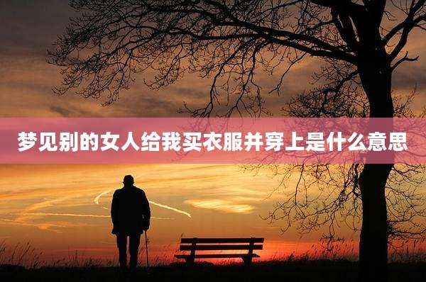梦见别的女人给我买衣服并穿上是什么意思