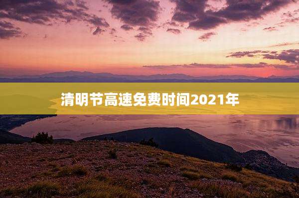 清明节高速免费时间2021年