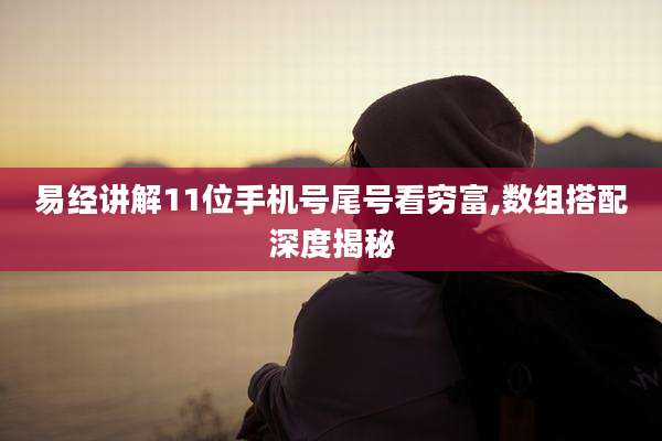易经讲解11位手机号尾号看穷富,数组搭配深度揭秘