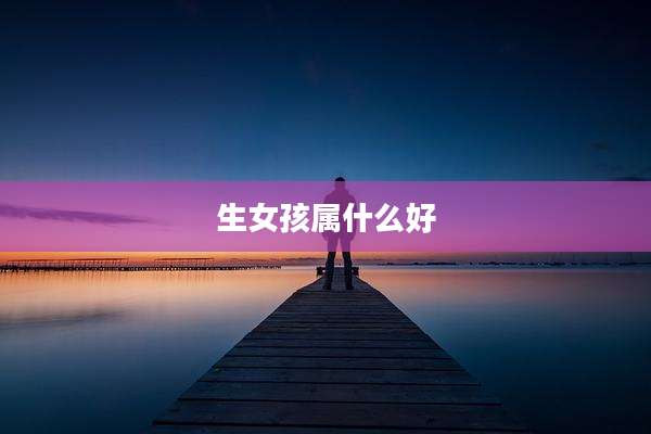 生女孩属什么好