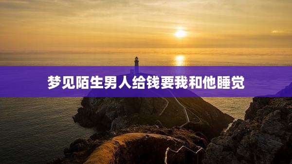 梦见陌生男人给钱要我和他睡觉