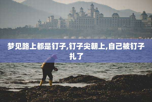梦见路上都是钉子,钉子尖朝上,自己被钉子扎了