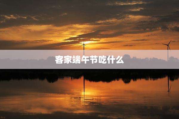 客家端午节吃什么
