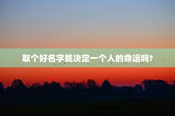 取个好名字能决定一个人的命运吗?