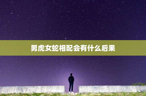 男虎女蛇相配会有什么后果
