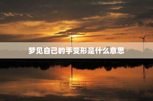 梦见自己的手变形是什么意思