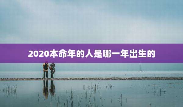 2020本命年的人是哪一年出生的