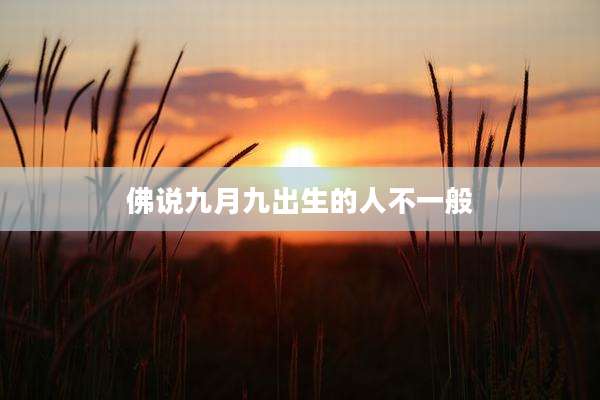 佛说九月九出生的人不一般