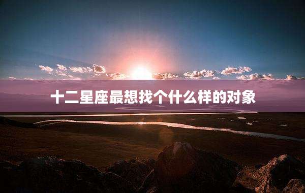 十二星座最想找个什么样的对象