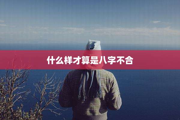 什么样才算是八字不合