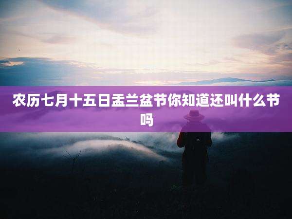 农历七月十五日盂兰盆节你知道还叫什么节吗