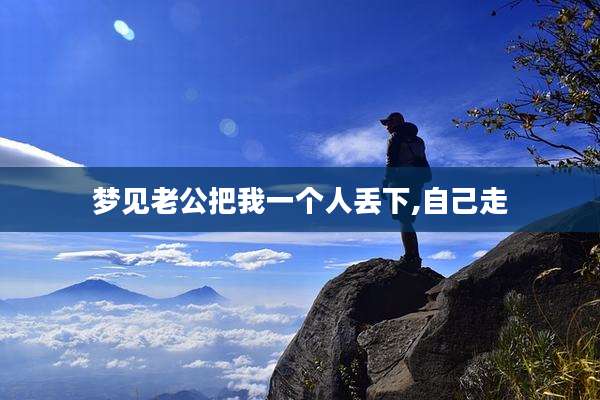 梦见老公把我一个人丢下,自己走