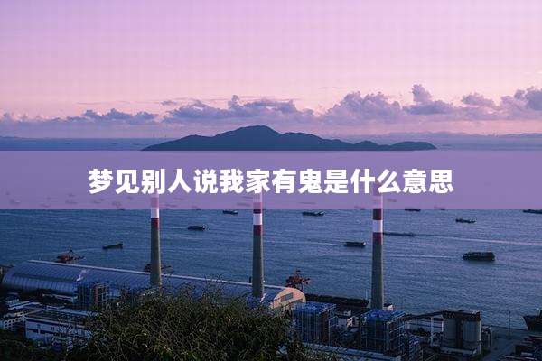 梦见别人说我家有鬼是什么意思