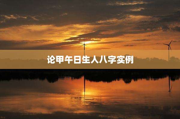 论甲午日生人八字实例