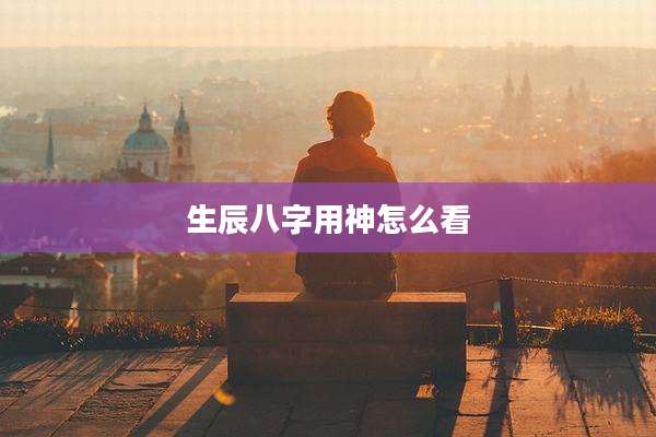 生辰八字用神怎么看