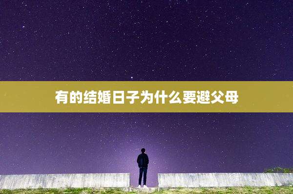 有的结婚日子为什么要避父母