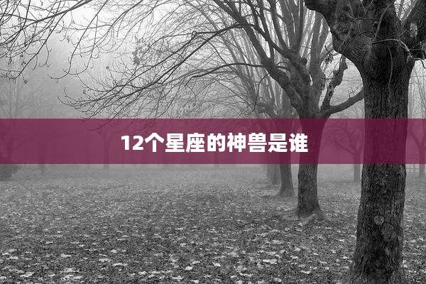12个星座的神兽是谁