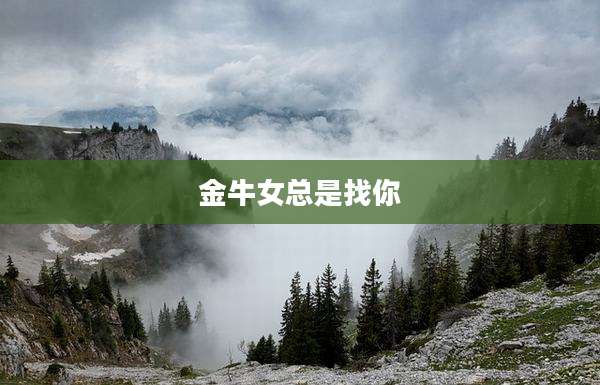 金牛女总是找你