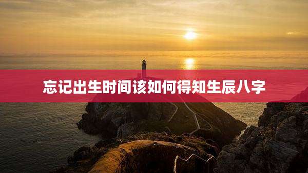 忘记出生时间该如何得知生辰八字