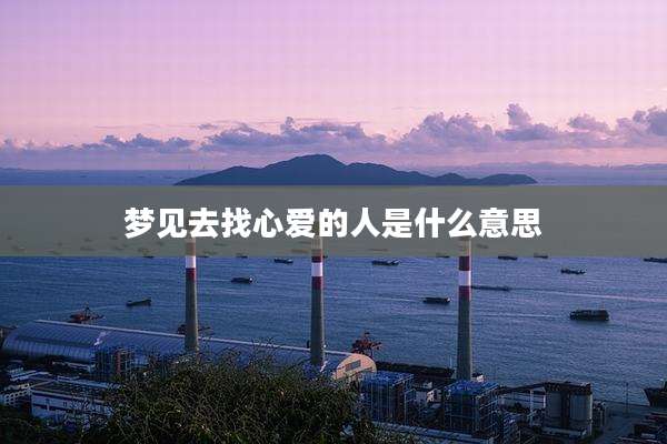 梦见去找心爱的人是什么意思