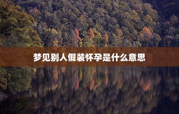 梦见别人假装怀孕是什么意思
