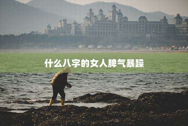 什么八字的女人脾气暴躁