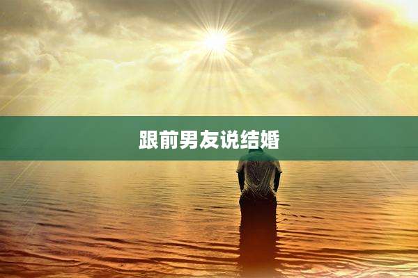 跟前男友说结婚