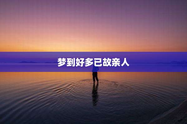 梦到好多已故亲人