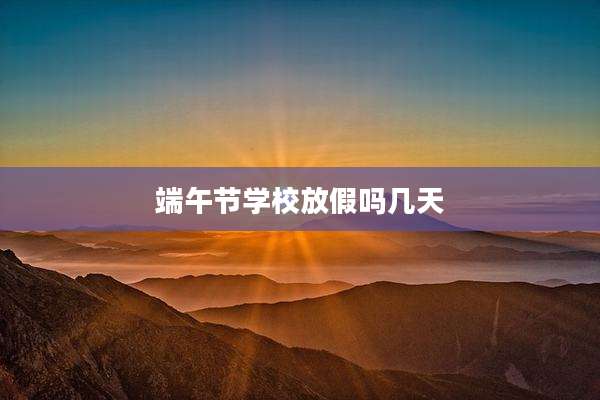 端午节学校放假吗几天