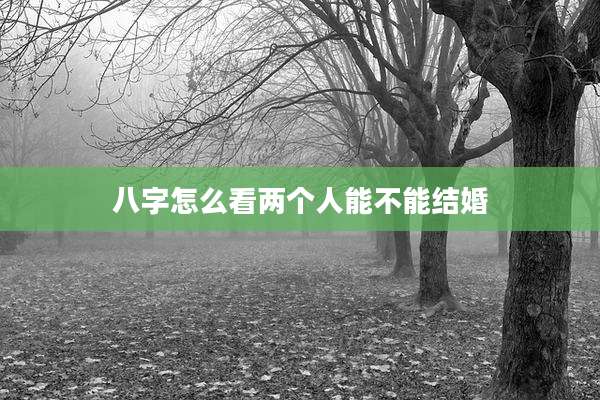 八字怎么看两个人能不能结婚