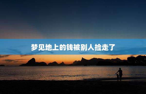 梦见地上的钱被别人捡走了