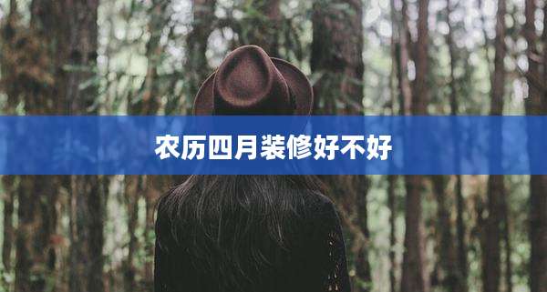 农历四月装修好不好